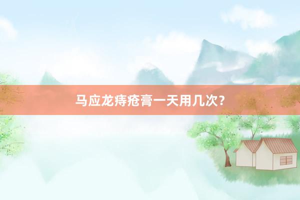 马应龙痔疮膏一天用几次？
