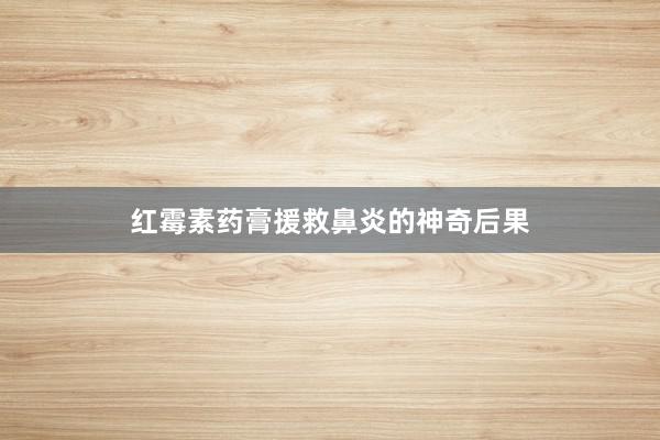 红霉素药膏援救鼻炎的神奇后果