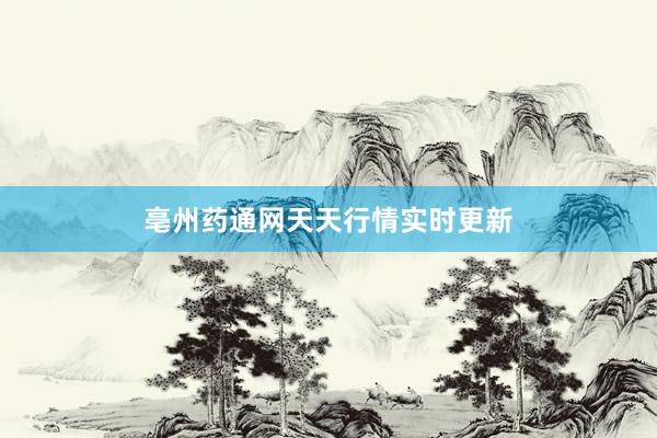 亳州药通网天天行情实时更新