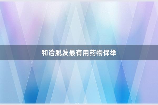 和洽脱发最有用药物保举