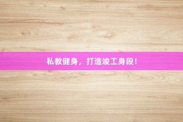 私教健身，打造竣工身段！