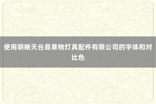使用明晰天台县草物灯具配件有限公司的字体和对比色