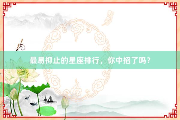 最易抑止的星座排行，你中招了吗？