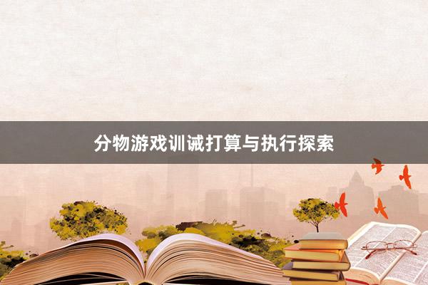 分物游戏训诫打算与执行探索