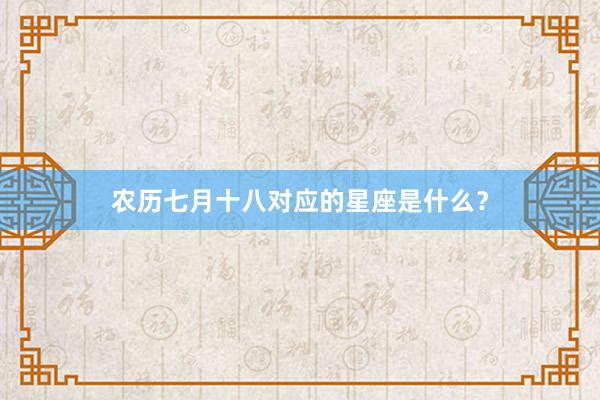 农历七月十八对应的星座是什么？
