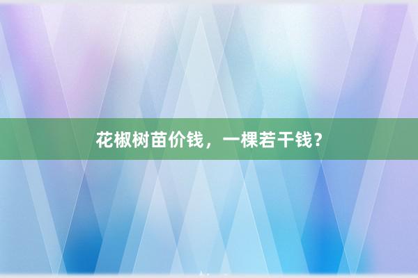 花椒树苗价钱，一棵若干钱？