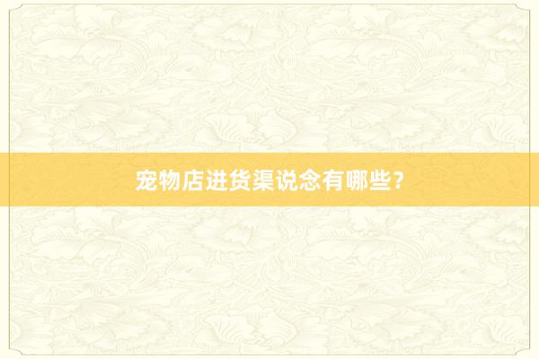 宠物店进货渠说念有哪些？